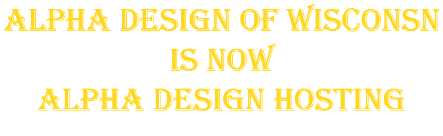 Alpha Design of Wisconsn is now Alpha Design Hosting